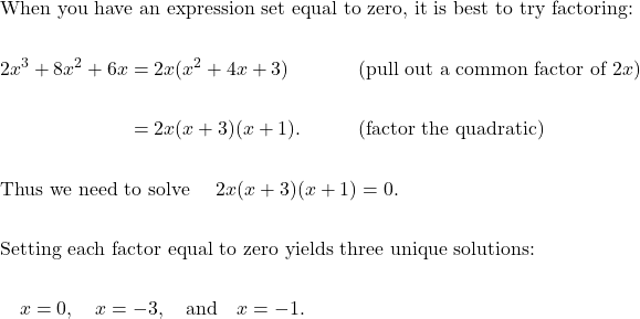 \begin{aligned}&\text{When you have an expression set equal to zero, it is best to try factoring: } \\\\&\begin{aligned}2x^{3}+8 x^{2}+6 x &= 2 x ( x^{2}+4 x+3 ) &&\qquad\text{(pull out a common factor of } 2x \text{)} \\\\&= 2 x ( x+3 ) ( x+1 ). &&\qquad\text{(factor the quadratic)}\end{aligned} \\\\&\text{Thus we need to solve } \quad 2x(x+3)(x+1)=0. \\\\&\text{Setting each factor equal to zero yields three unique solutions: } \\\\& \quad x=0, \quad x=-3, \quad \text{and} \quad x=-1.\end{aligned}