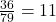 \frac{36}{79}=11