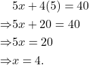 \begin{aligned}&5x+4(5) = 40\\\Rightarrow &5x+20 = 40\\\Rightarrow &5x=20\\\Rightarrow &x = 4.\end{aligned}