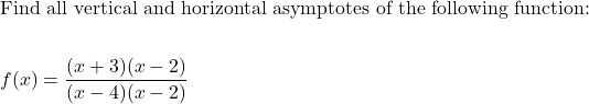 \begin{aligned}&\text{Find all vertical and horizontal asymptotes of the following function:}\\\\&f(x)=\dfrac{(x+3)(x-2)}{(x-4)(x-2)}\end{aligned}