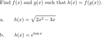 \begin{aligned}&\text{Find } f(x) \text{ and } g(x) \text{ such that } h(x)=f(g(x)). \\\\&\text{a.}\qquad h(x)=\sqrt{2 x^{2}-3 x} \\\\&\text{b.}\qquad h(x)=e^{\tan x}\end{aligned}