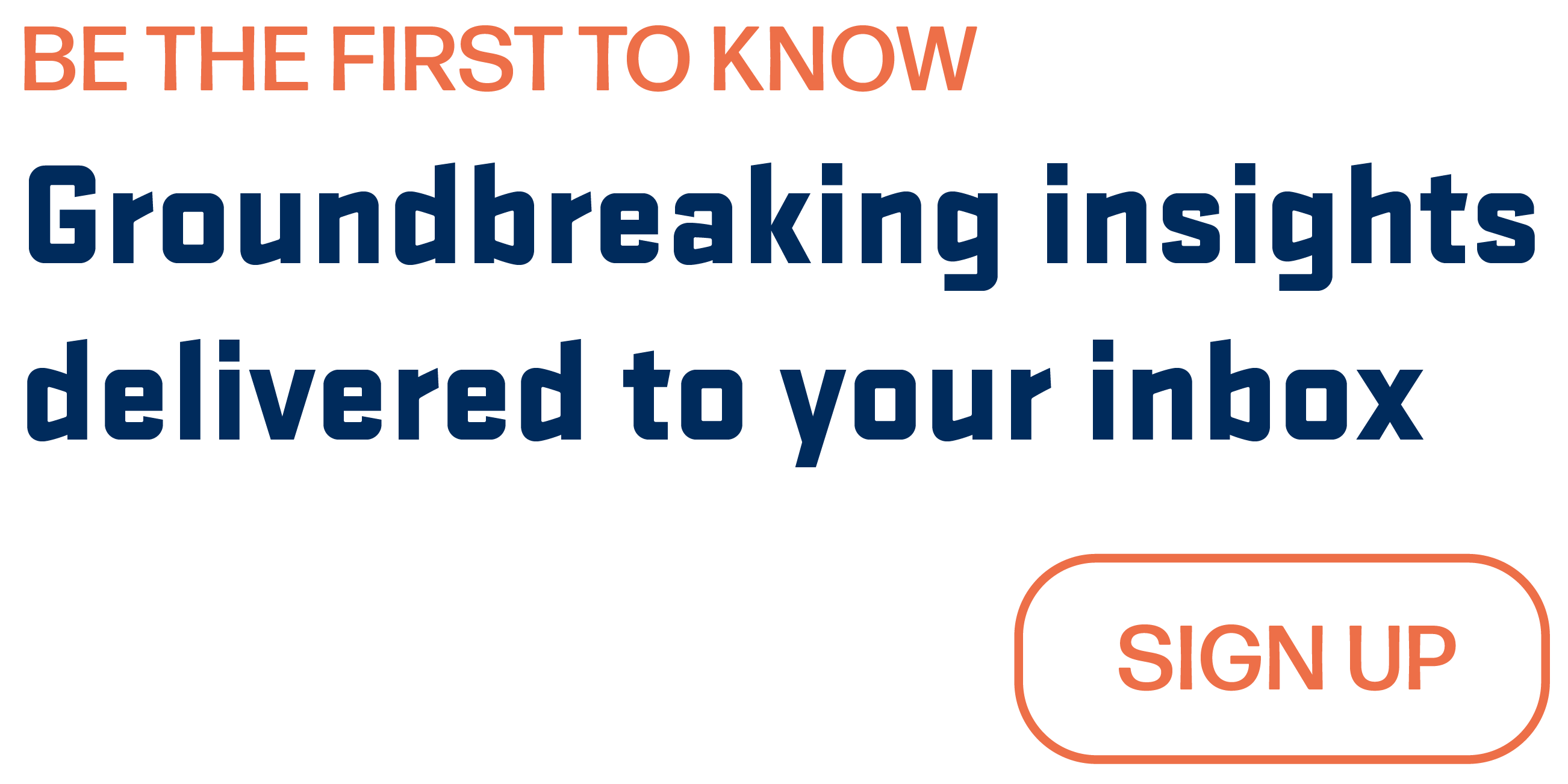 Be the first to know. Groundbreaking insights delivered to your inbox. Sign up.